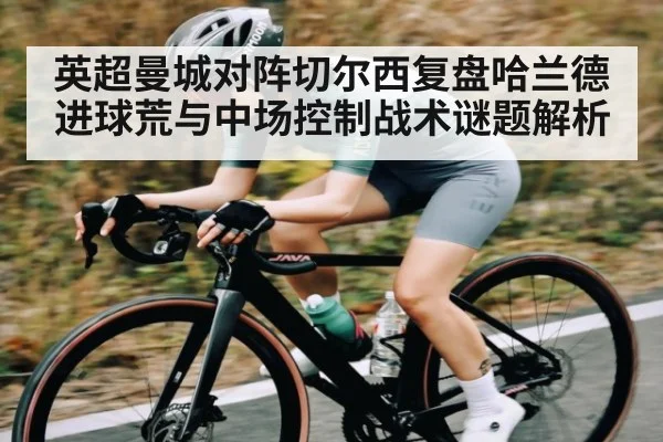 英超曼城对阵切尔西复盘哈兰德进球荒与中场控制战术谜题解析
