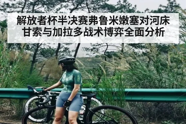 解放者杯半决赛弗鲁米嫩塞对河床 甘索与加拉多战术博弈全面分析